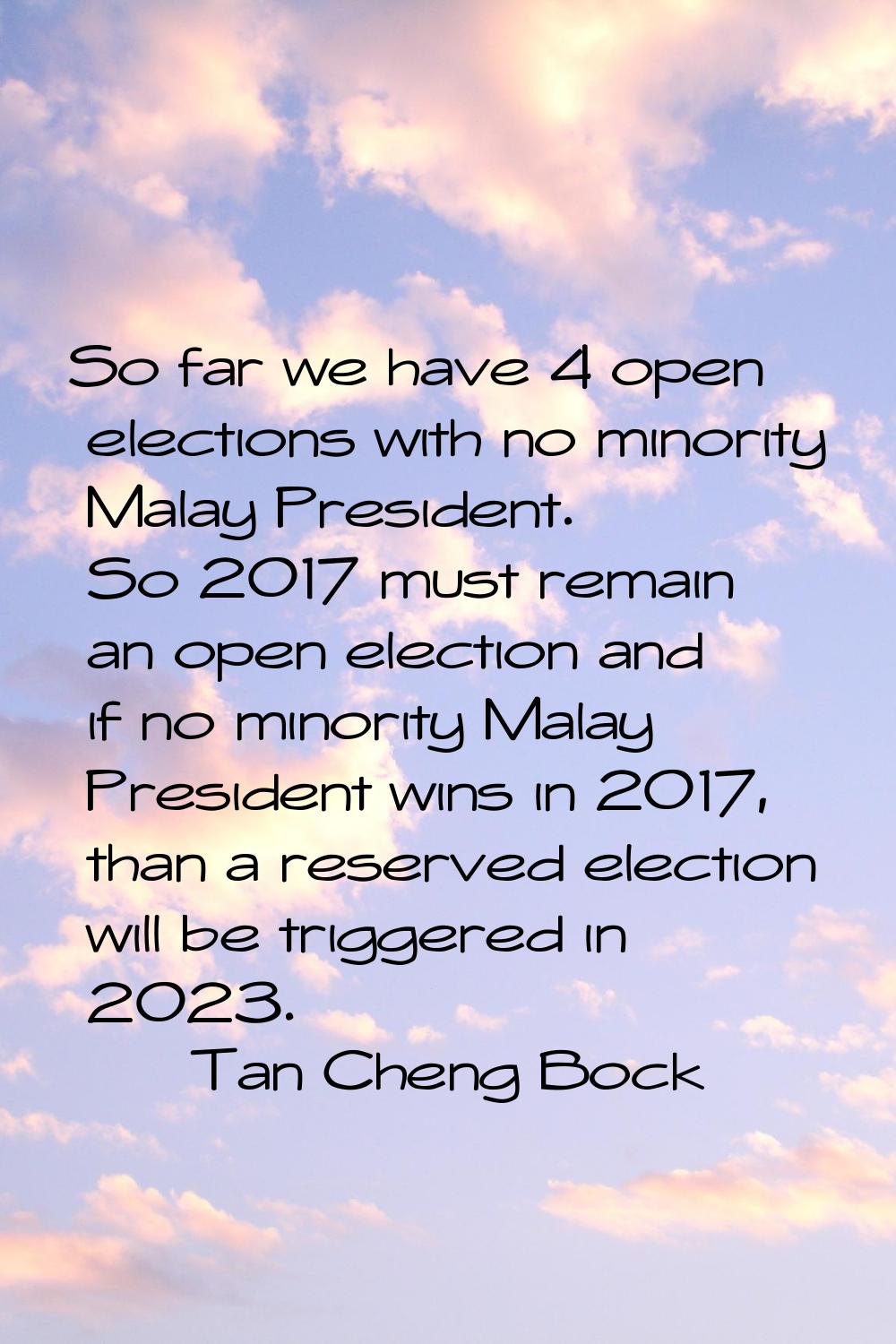 So far we have 4 open elections with no minority Malay President. So 2017 must remain an open elect