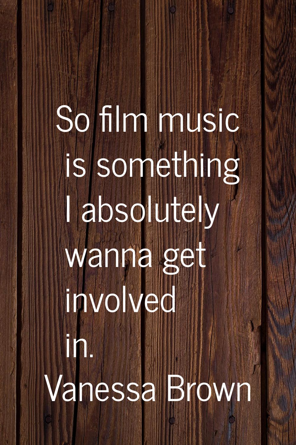 So film music is something I absolutely wanna get involved in.