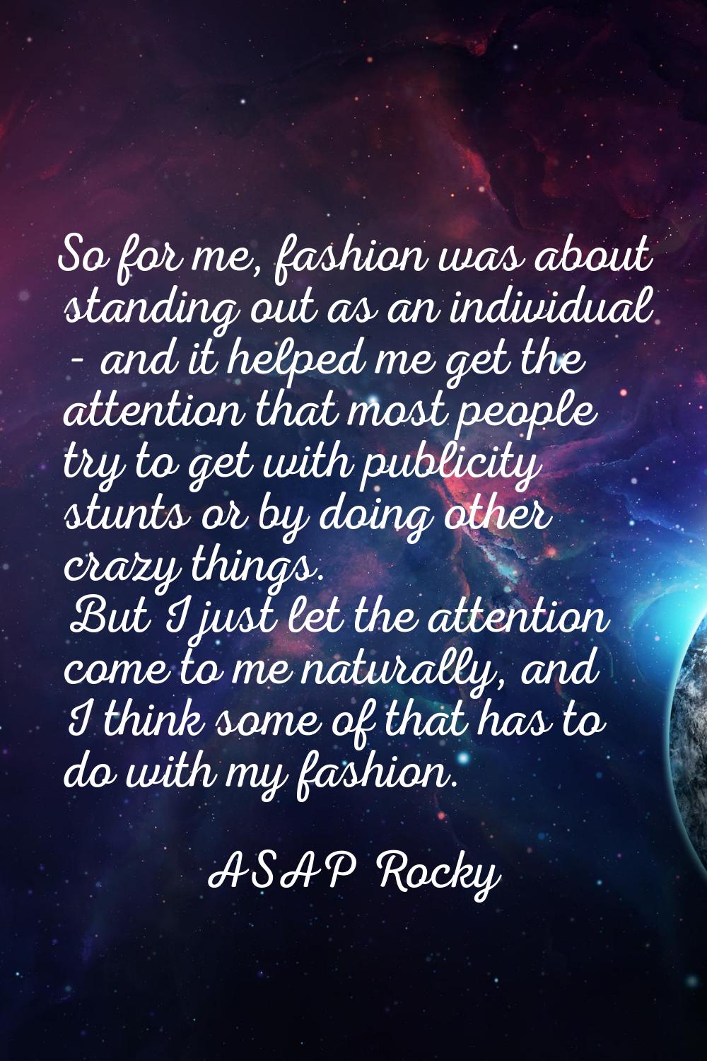 So for me, fashion was about standing out as an individual - and it helped me get the attention tha