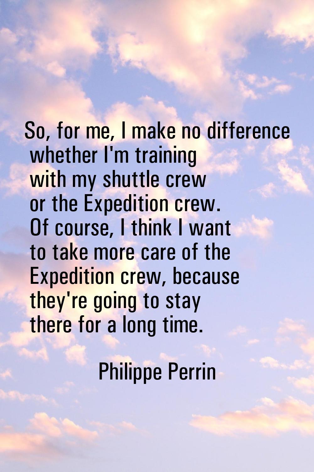 So, for me, I make no difference whether I'm training with my shuttle crew or the Expedition crew. 