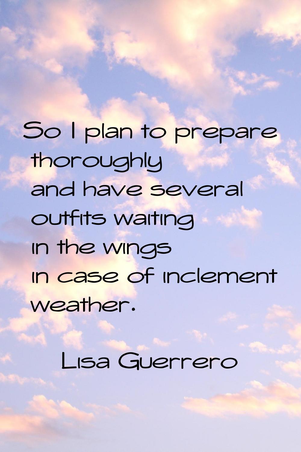 So I plan to prepare thoroughly and have several outfits waiting in the wings in case of inclement 