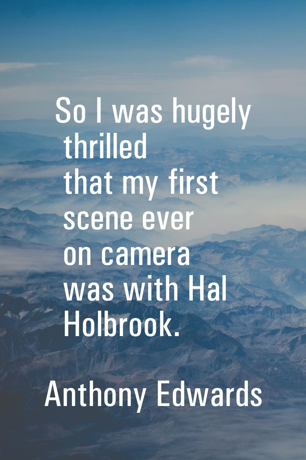So I was hugely thrilled that my first scene ever on camera was with Hal Holbrook.