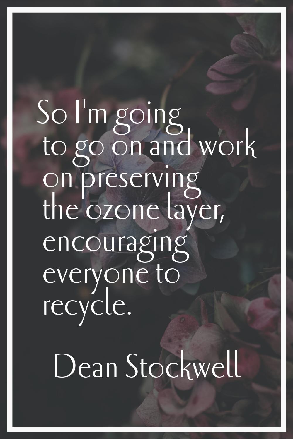 So I'm going to go on and work on preserving the ozone layer, encouraging everyone to recycle.