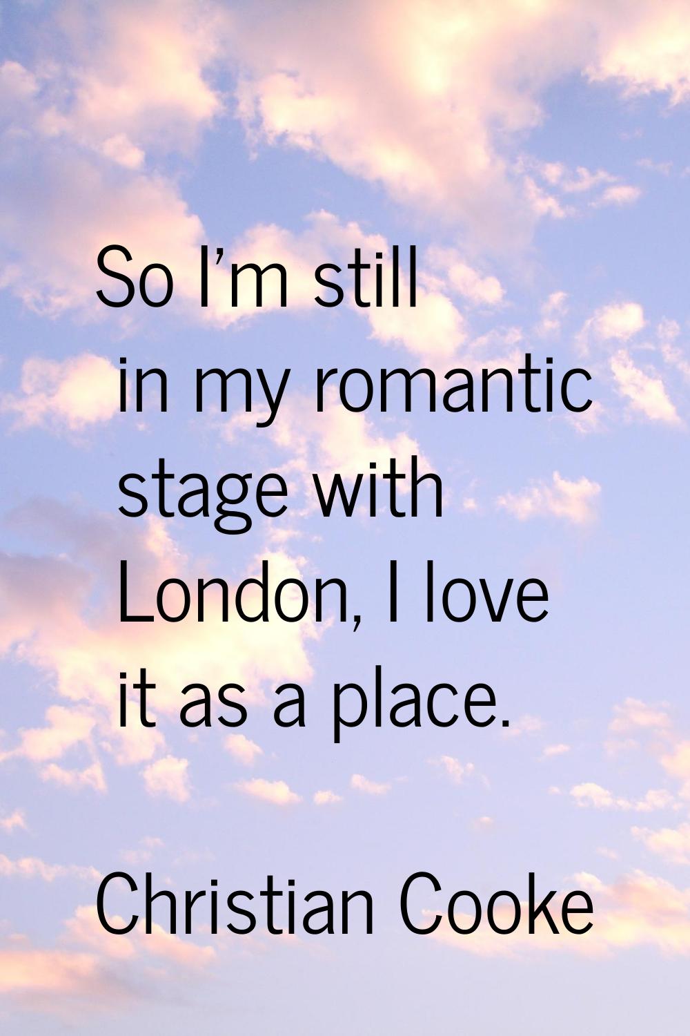 So I'm still in my romantic stage with London, I love it as a place.