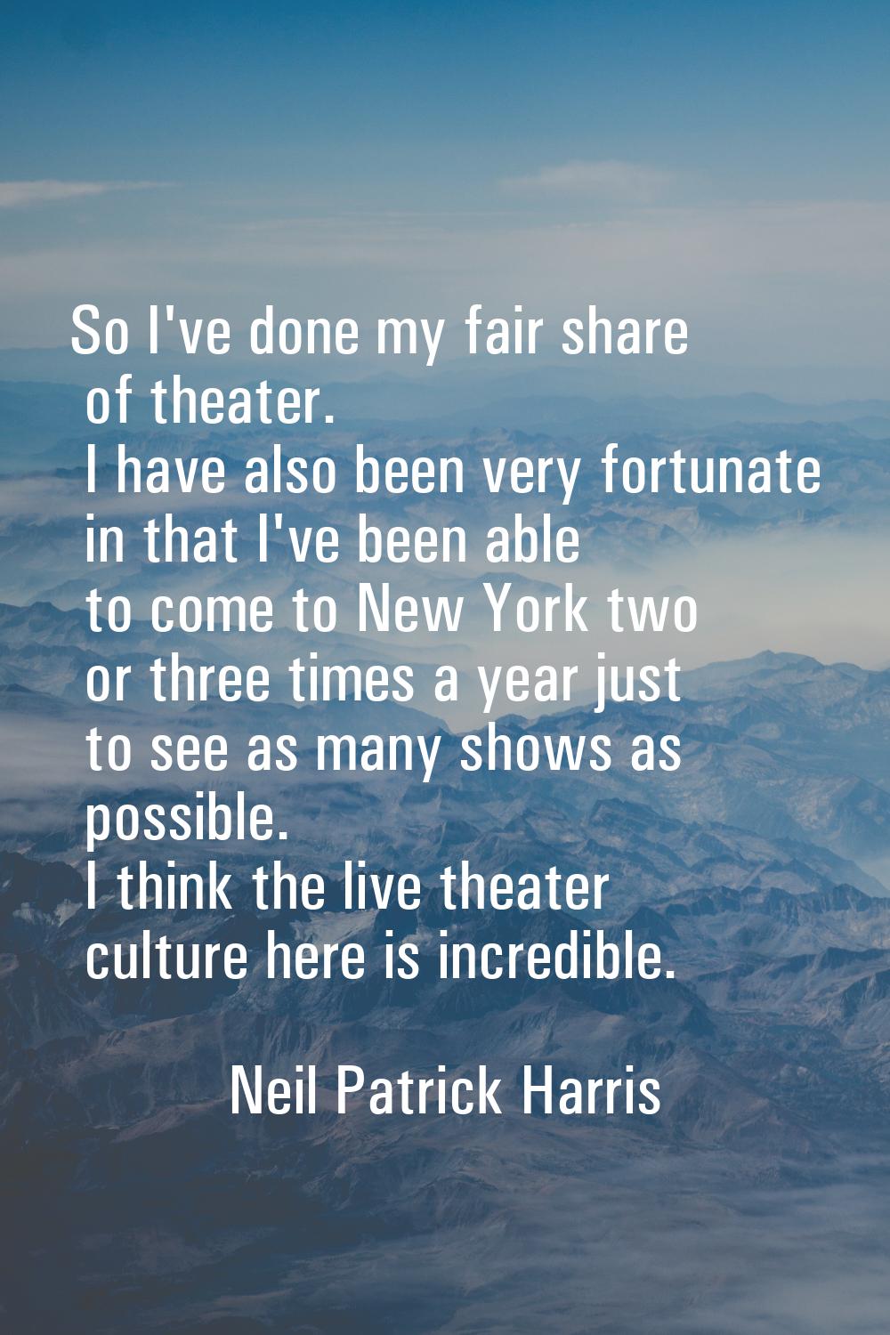 So I've done my fair share of theater. I have also been very fortunate in that I've been able to co