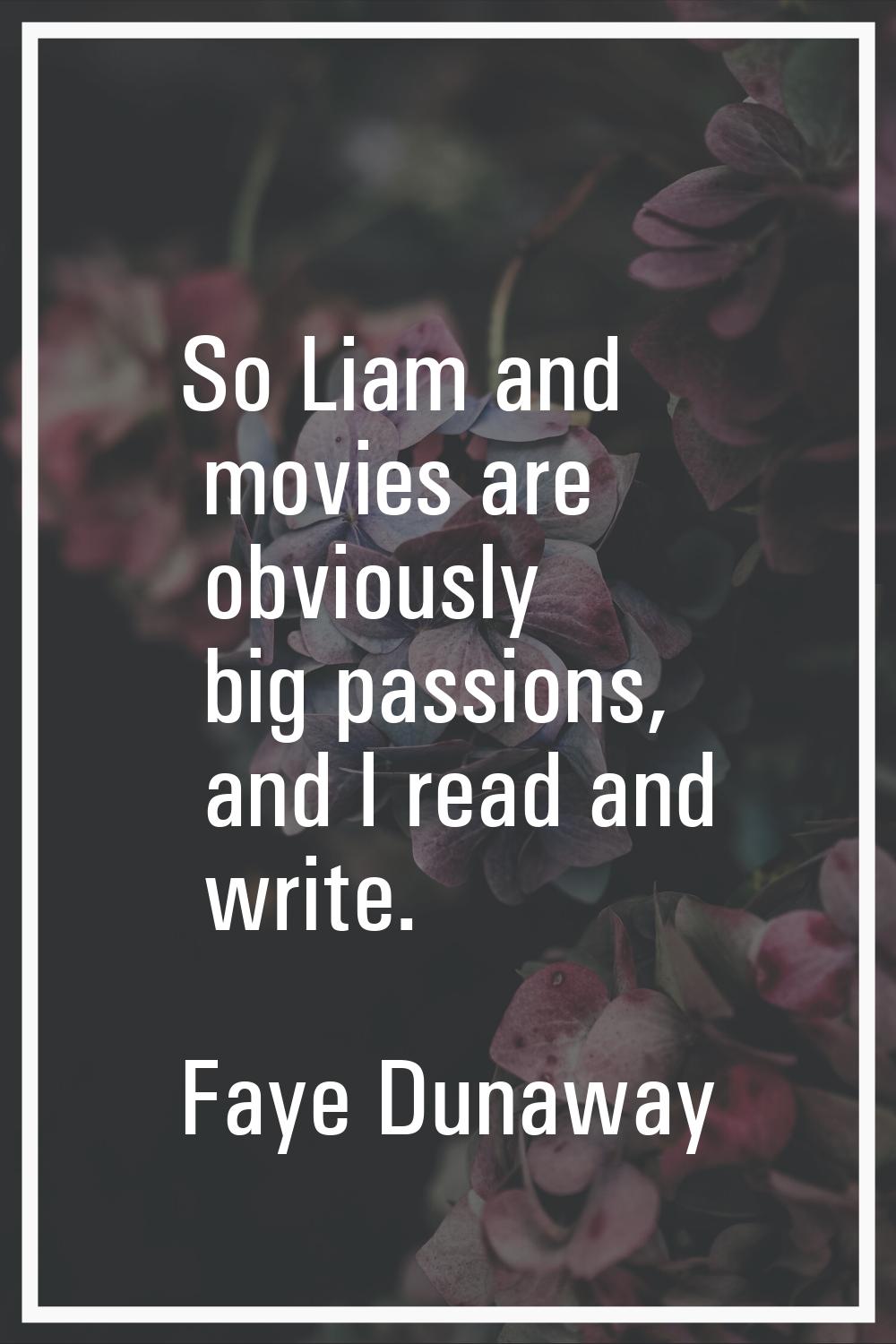 So Liam and movies are obviously big passions, and I read and write.