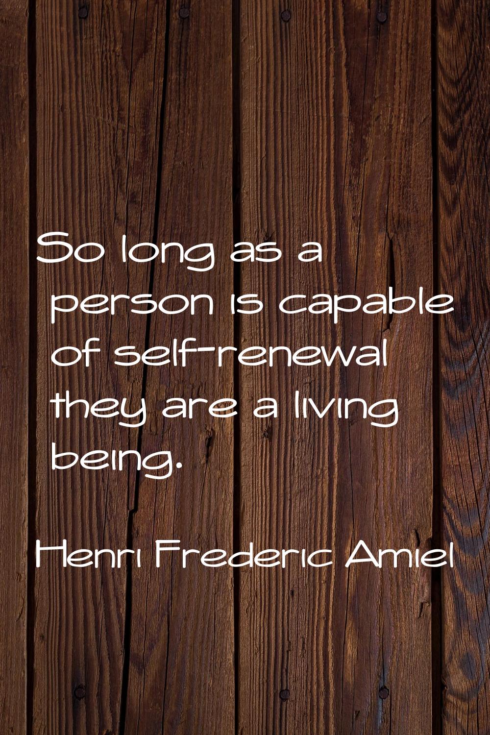 So long as a person is capable of self-renewal they are a living being.