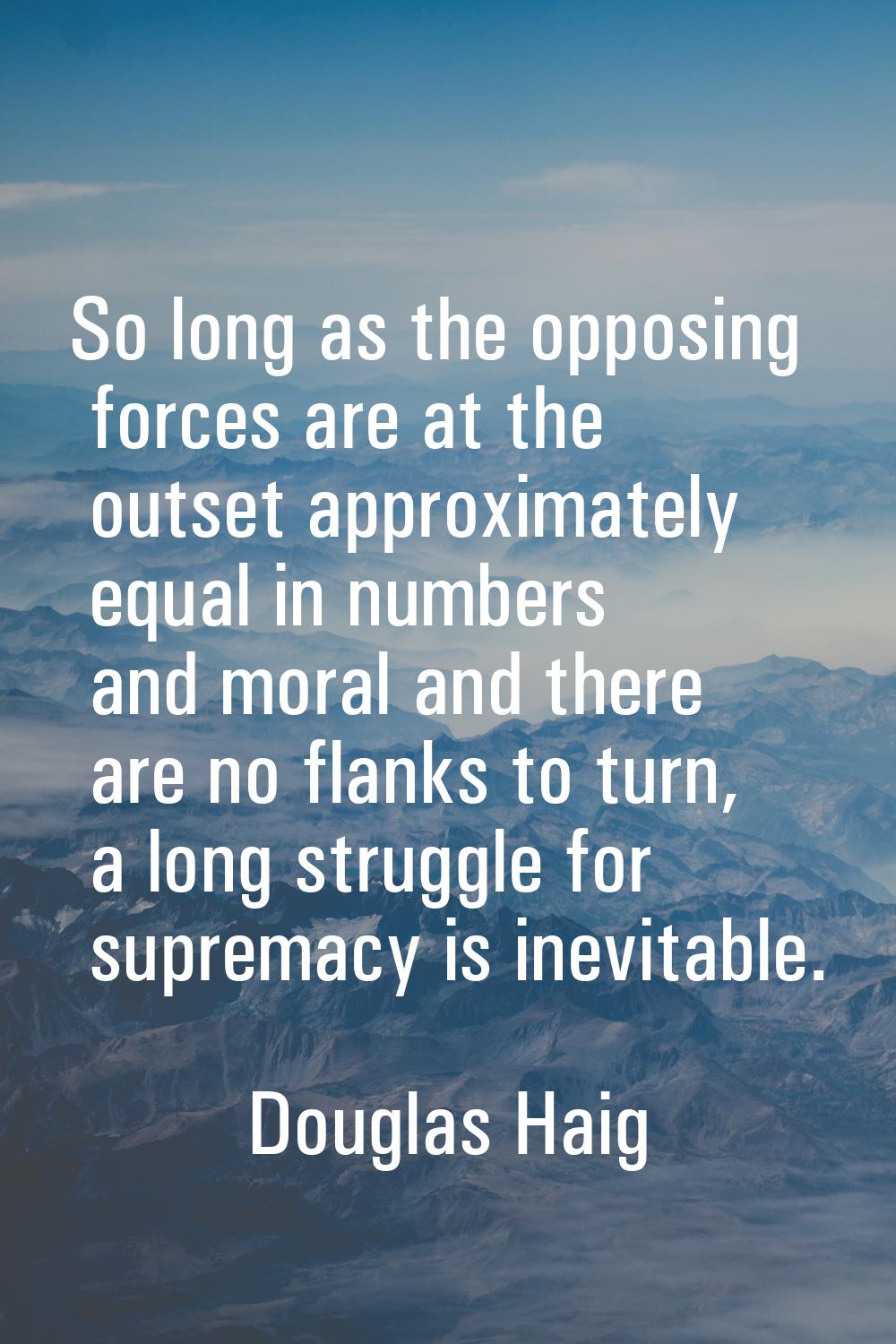 So long as the opposing forces are at the outset approximately equal in numbers and moral and there