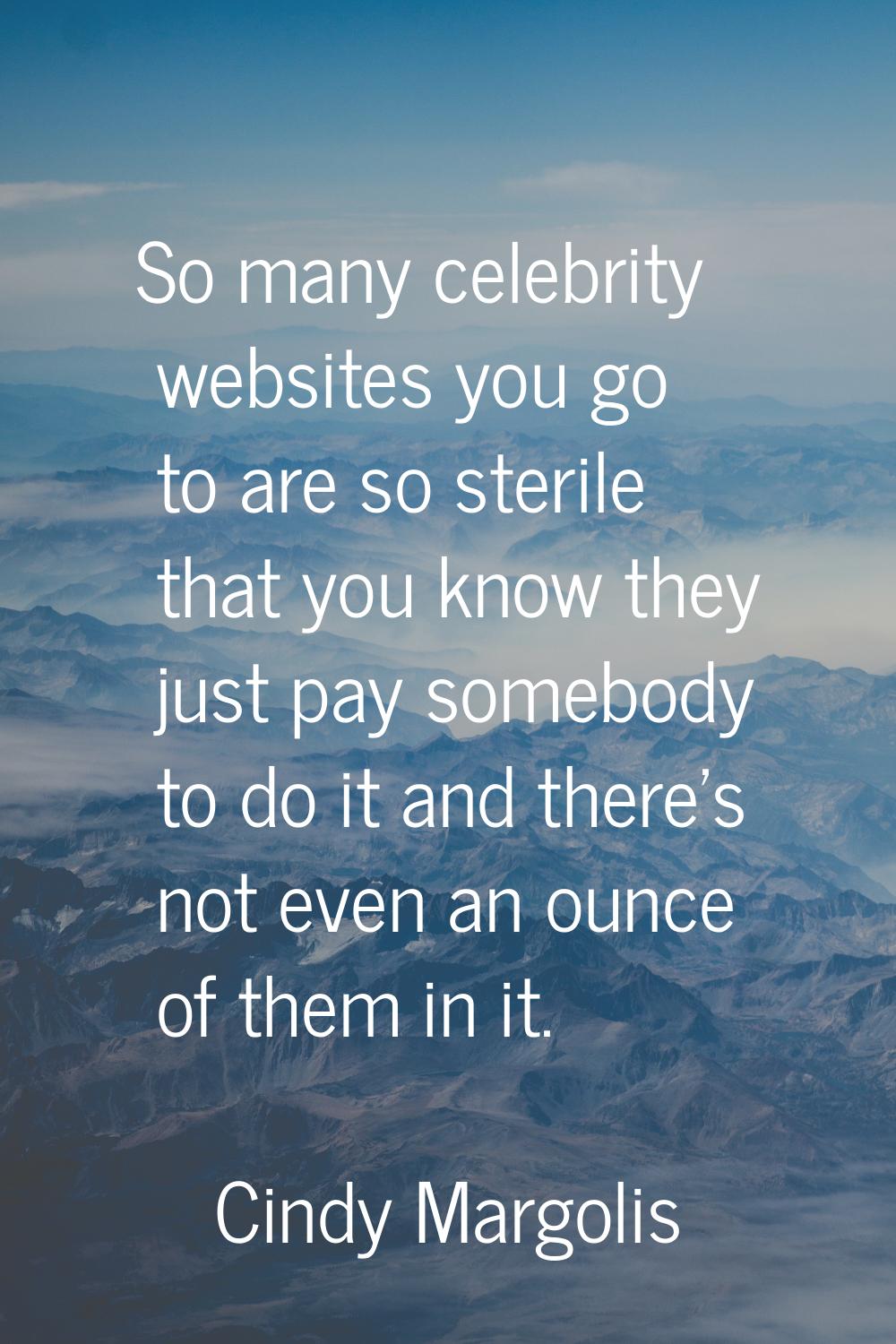So many celebrity websites you go to are so sterile that you know they just pay somebody to do it a