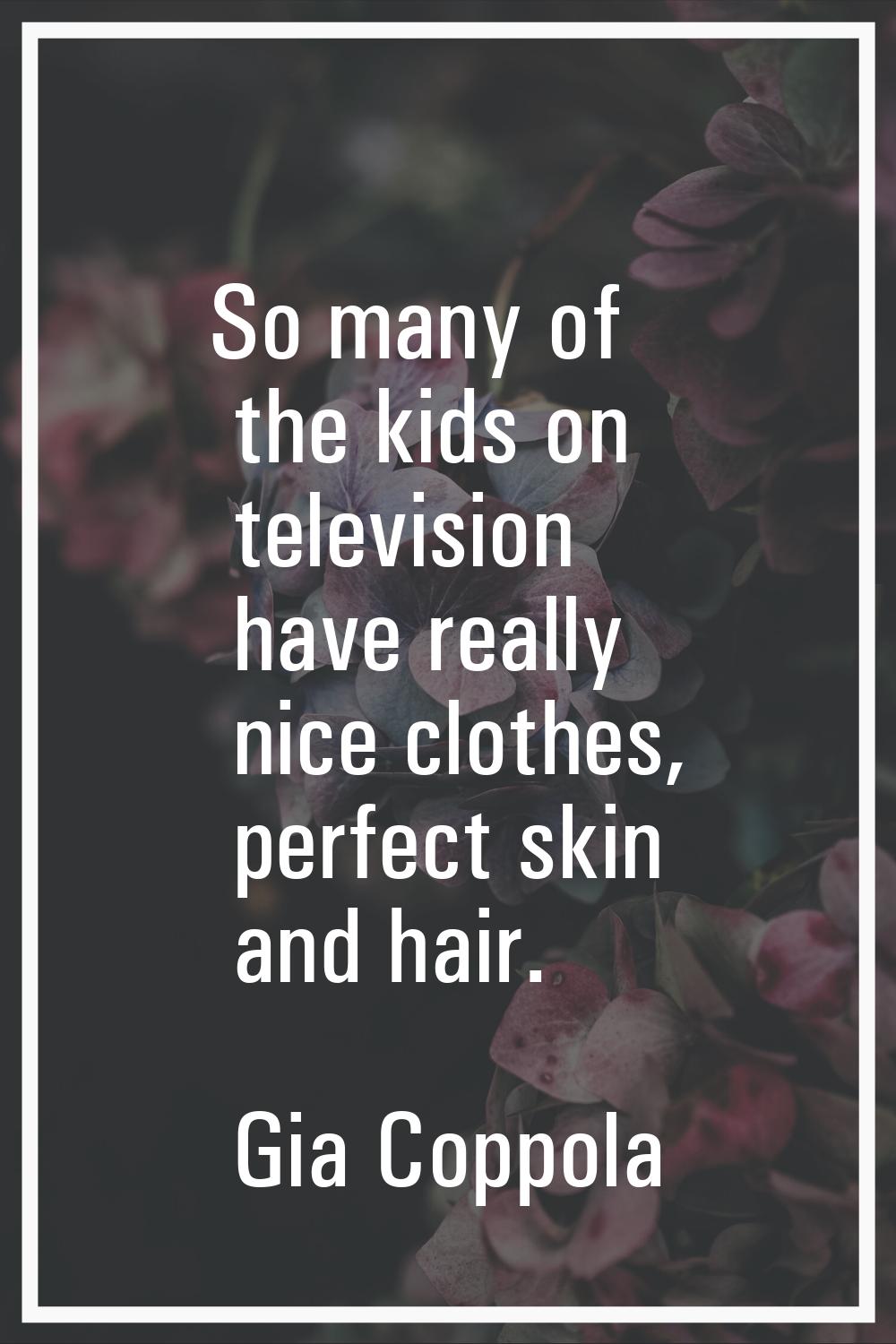 So many of the kids on television have really nice clothes, perfect skin and hair.