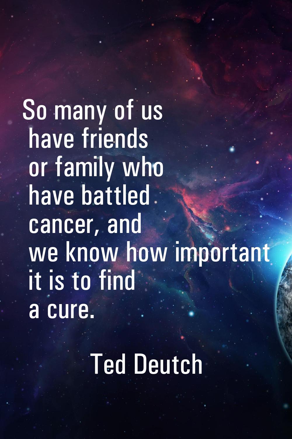 So many of us have friends or family who have battled cancer, and we know how important it is to fi