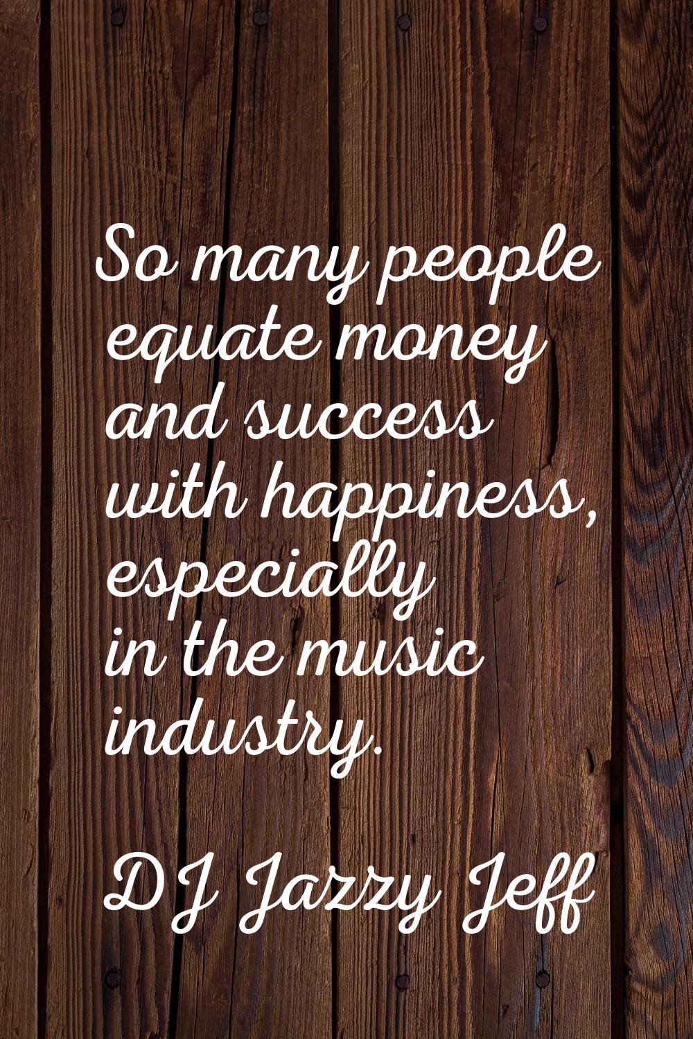 So many people equate money and success with happiness, especially in the music industry.