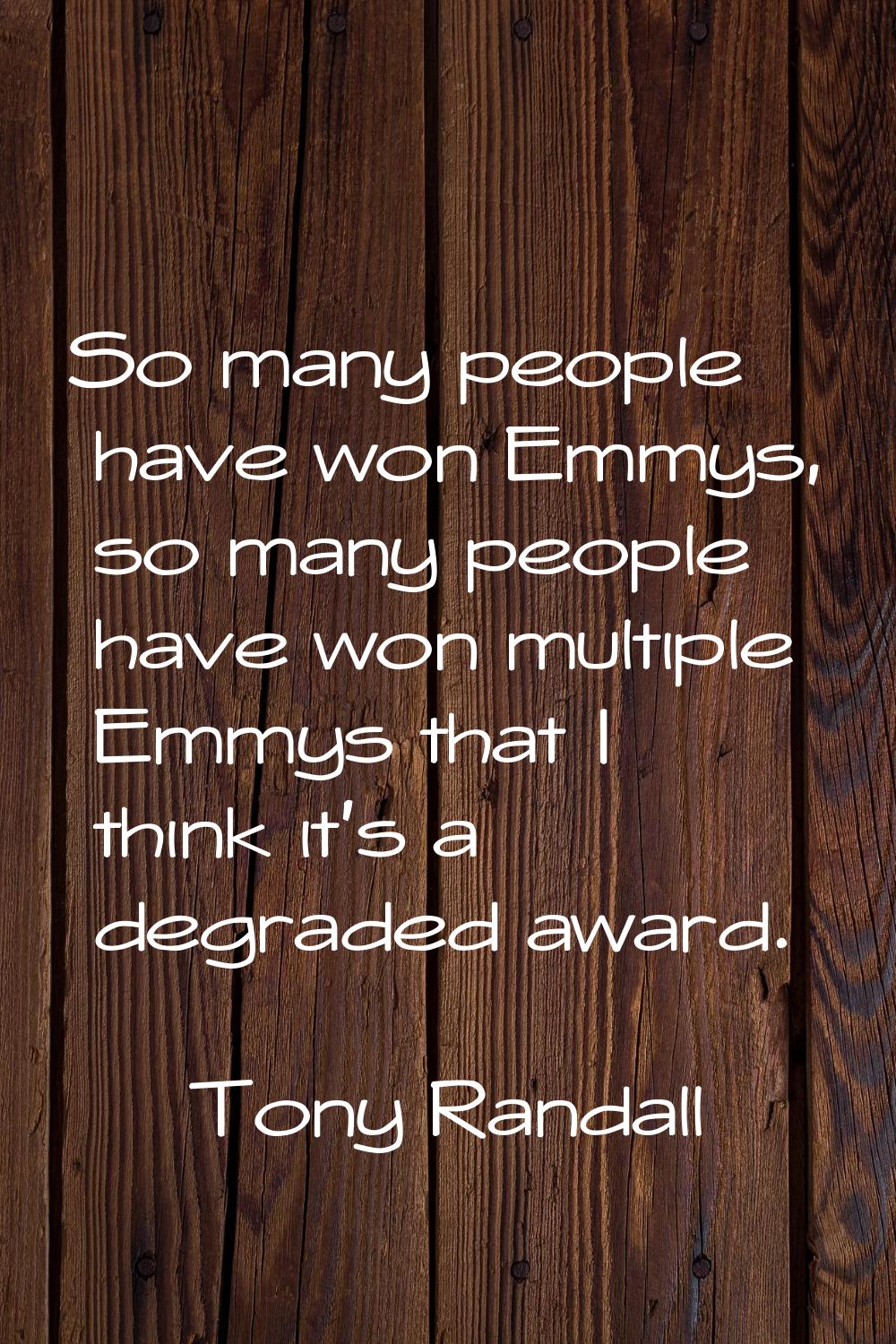 So many people have won Emmys, so many people have won multiple Emmys that I think it's a degraded 