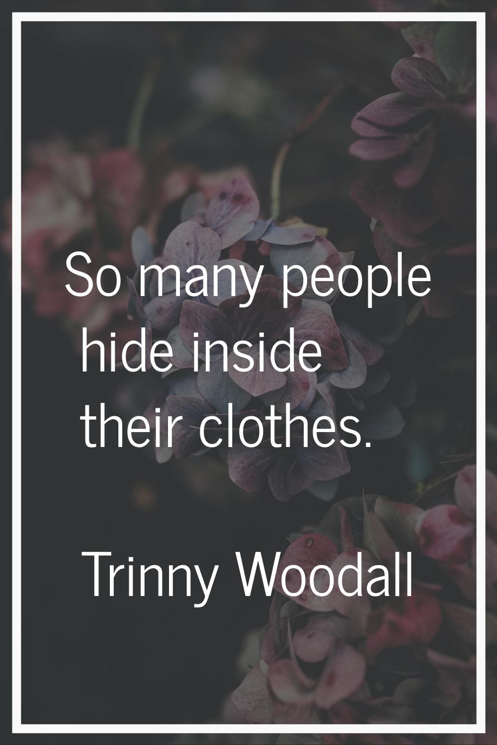 So many people hide inside their clothes.