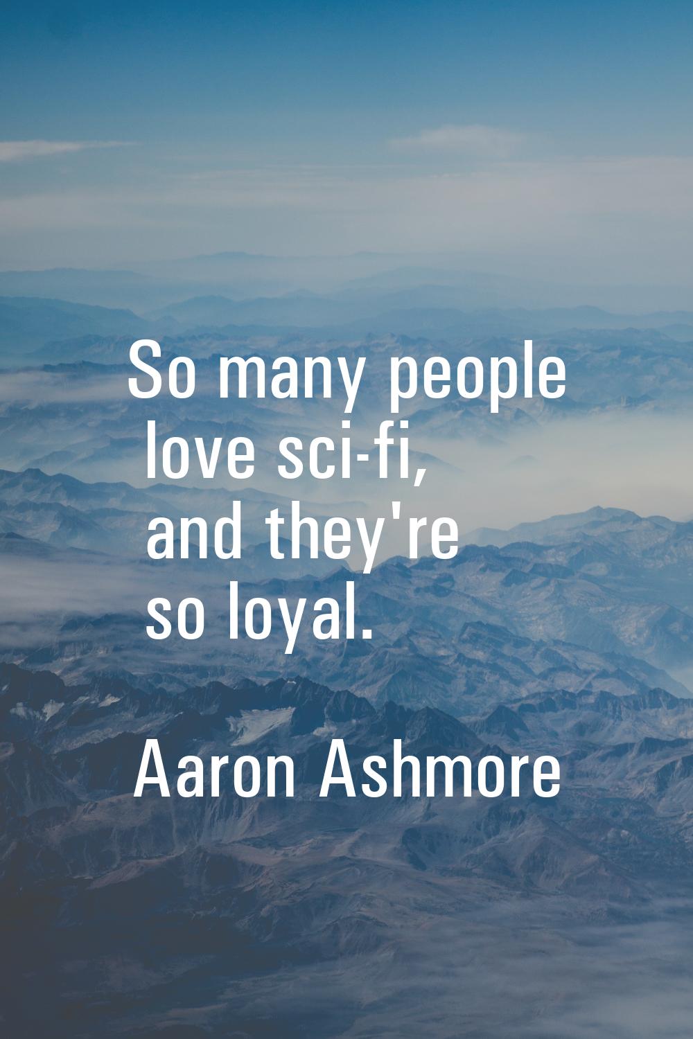 So many people love sci-fi, and they're so loyal.