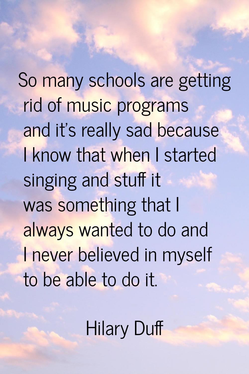 So many schools are getting rid of music programs and it's really sad because I know that when I st