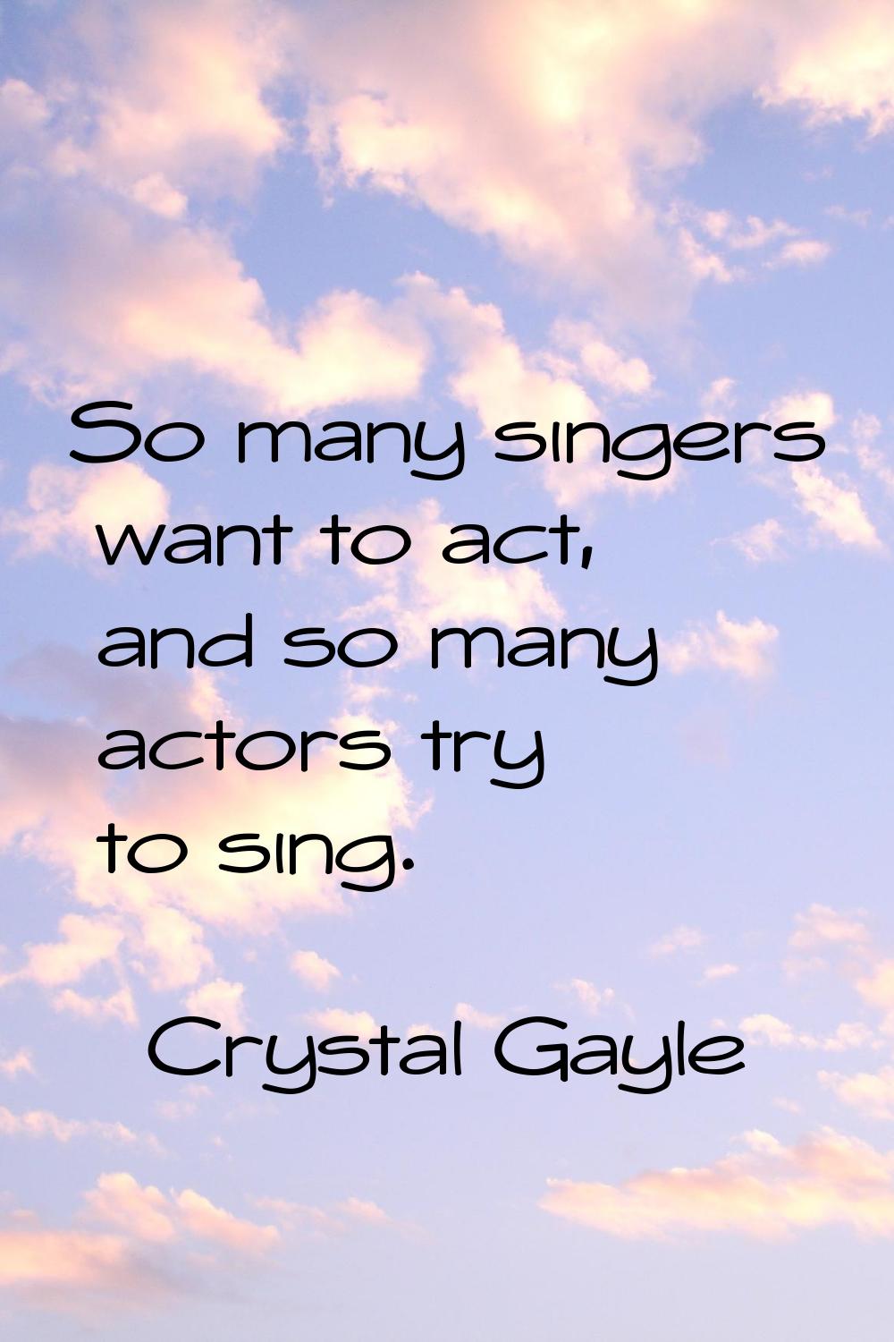 So many singers want to act, and so many actors try to sing.