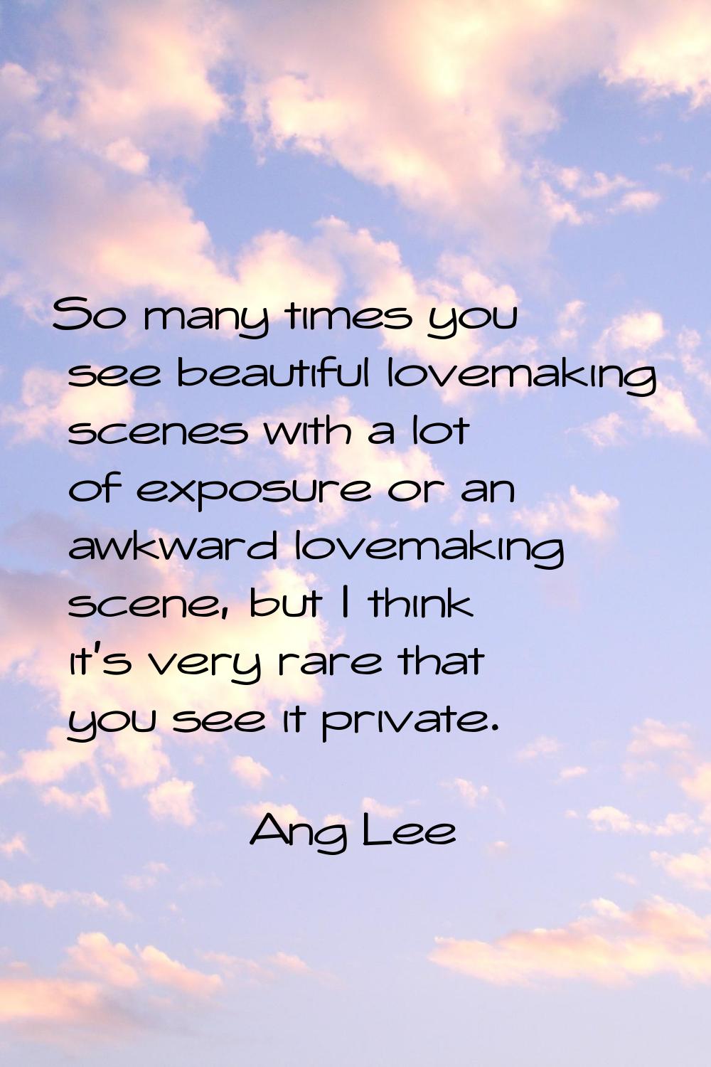So many times you see beautiful lovemaking scenes with a lot of exposure or an awkward lovemaking s