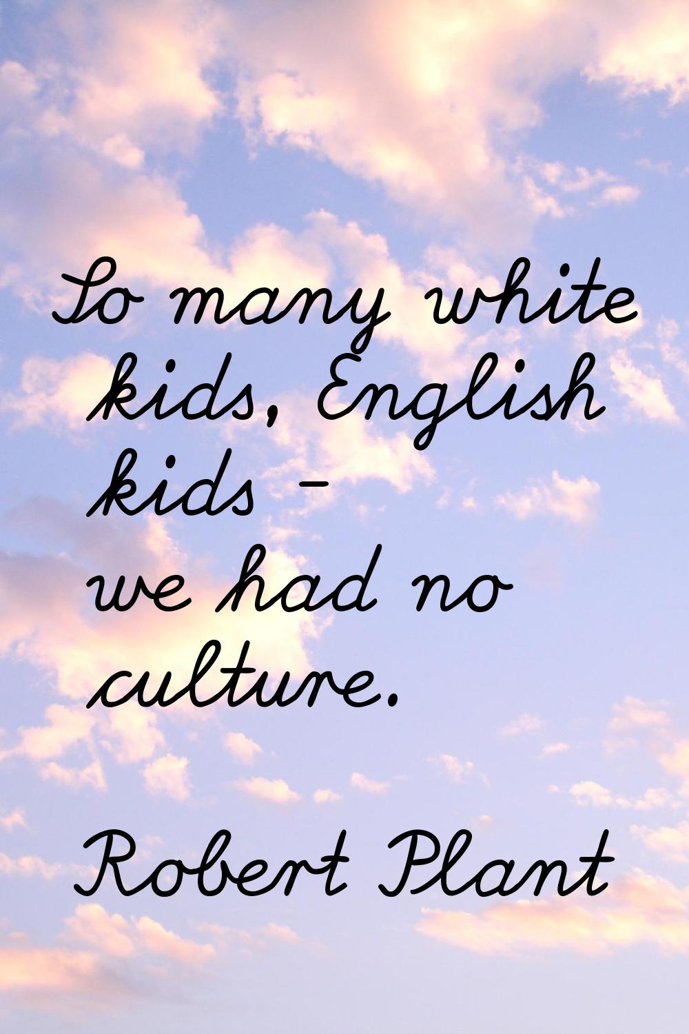 So many white kids, English kids - we had no culture.