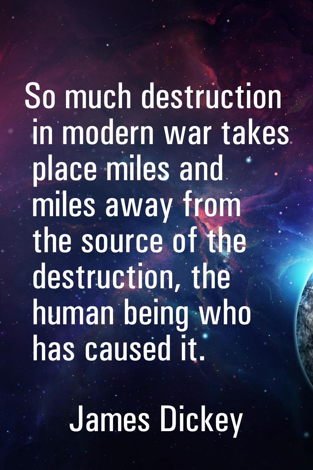 So much destruction in modern war takes place miles and miles away from the source of the destructi
