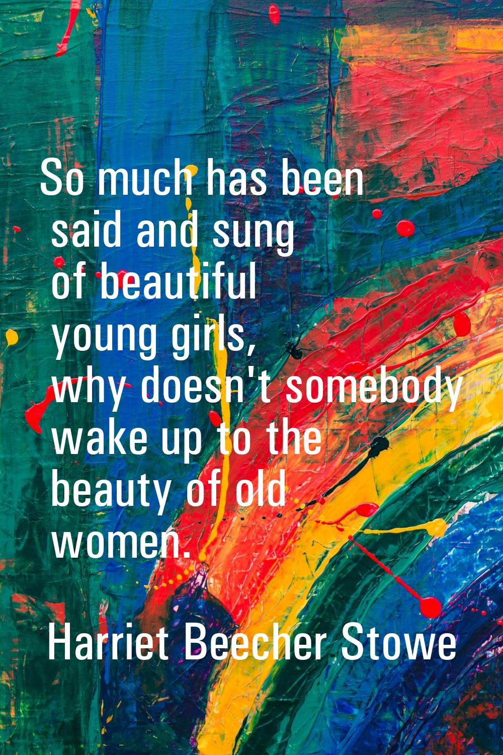 So much has been said and sung of beautiful young girls, why doesn't somebody wake up to the beauty