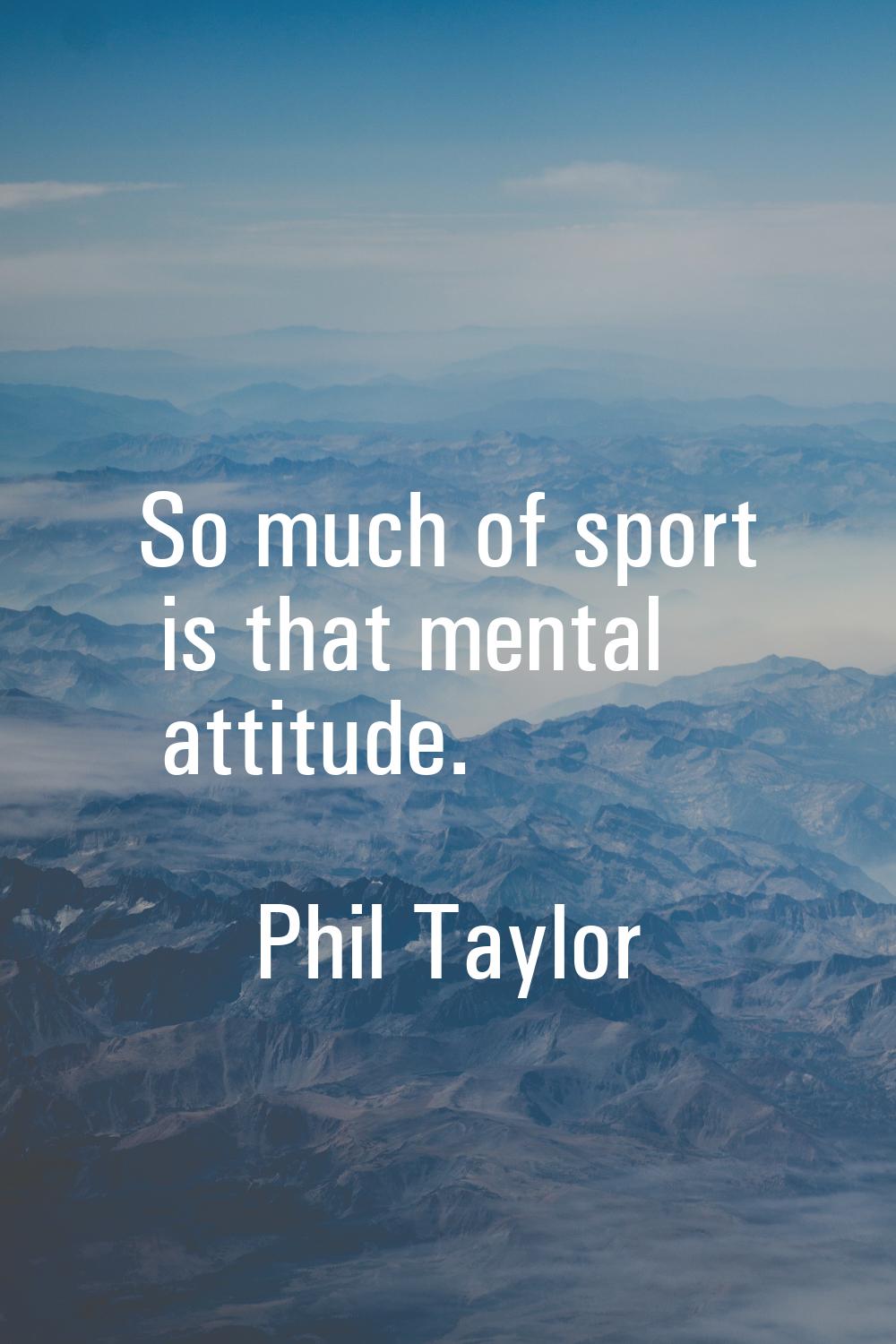So much of sport is that mental attitude.