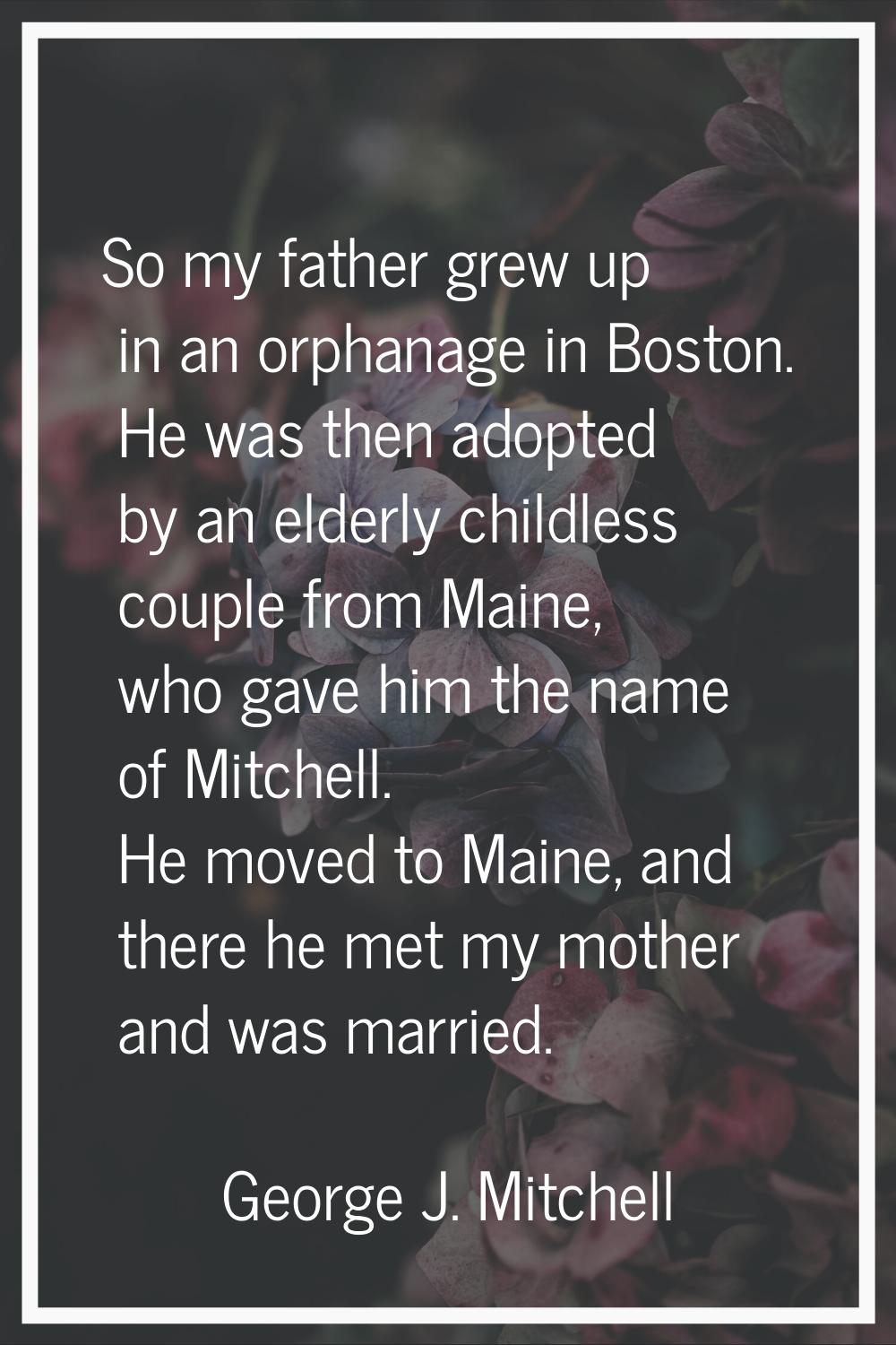 So my father grew up in an orphanage in Boston. He was then adopted by an elderly childless couple 