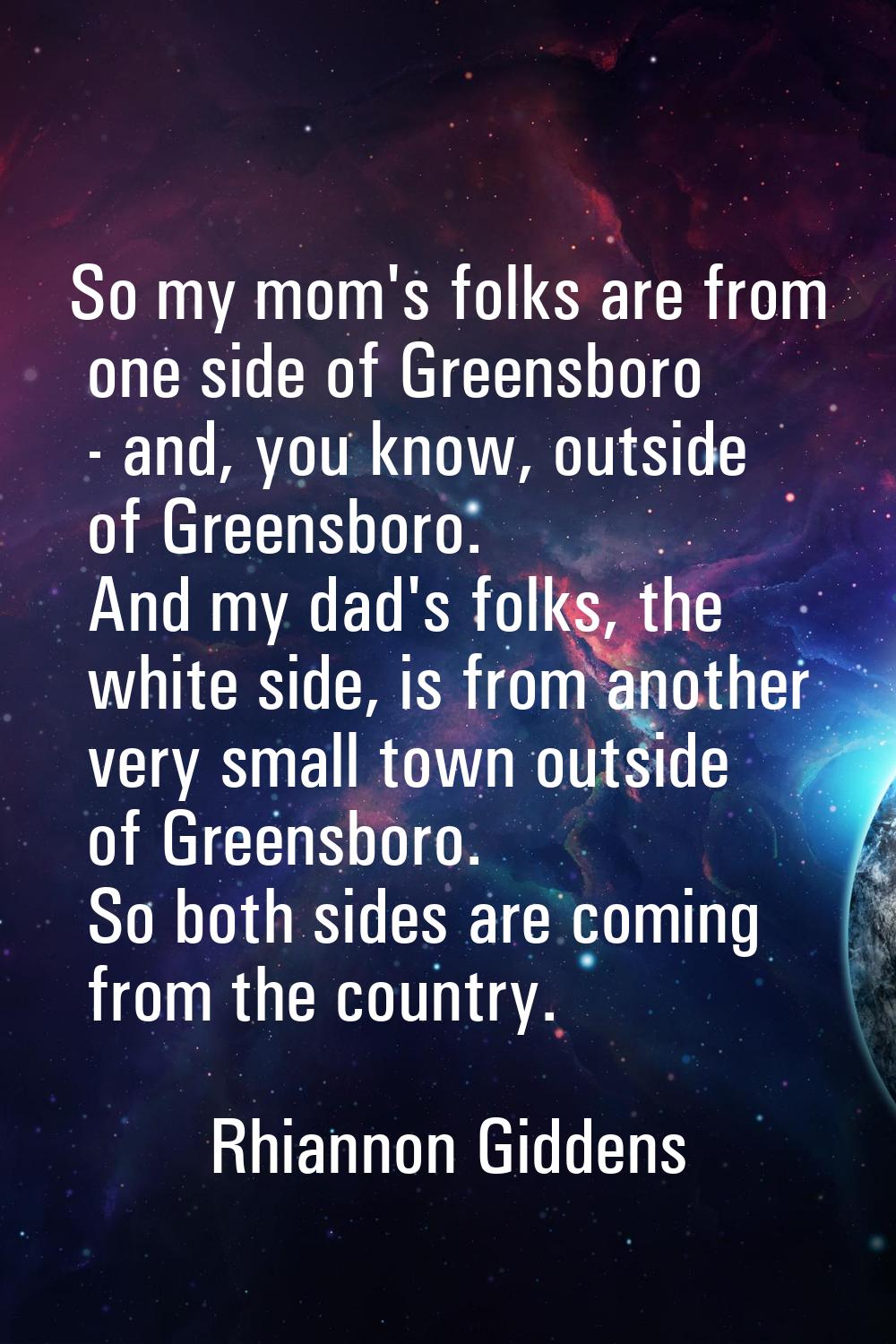So my mom's folks are from one side of Greensboro - and, you know, outside of Greensboro. And my da