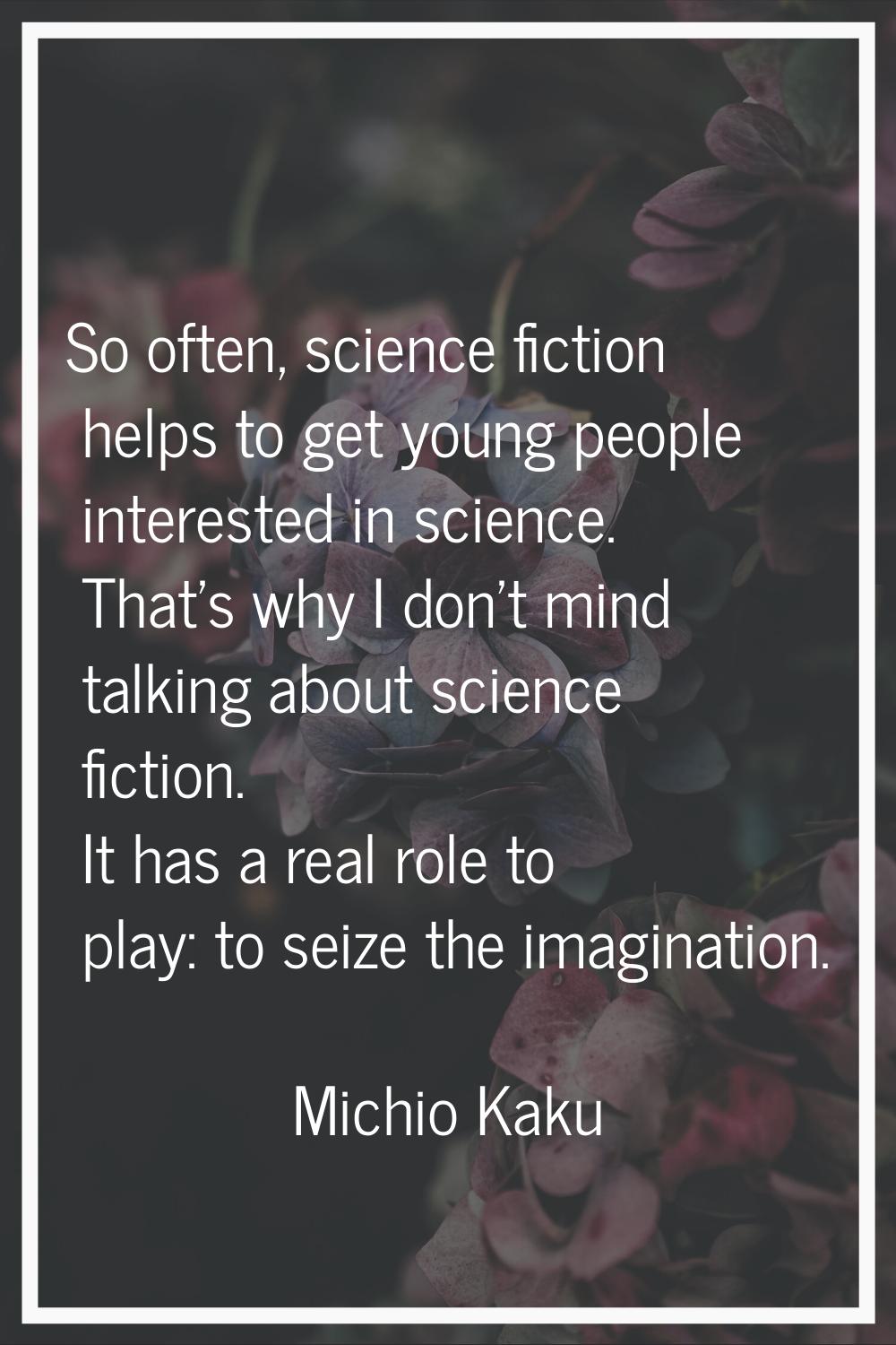 So often, science fiction helps to get young people interested in science. That's why I don't mind 