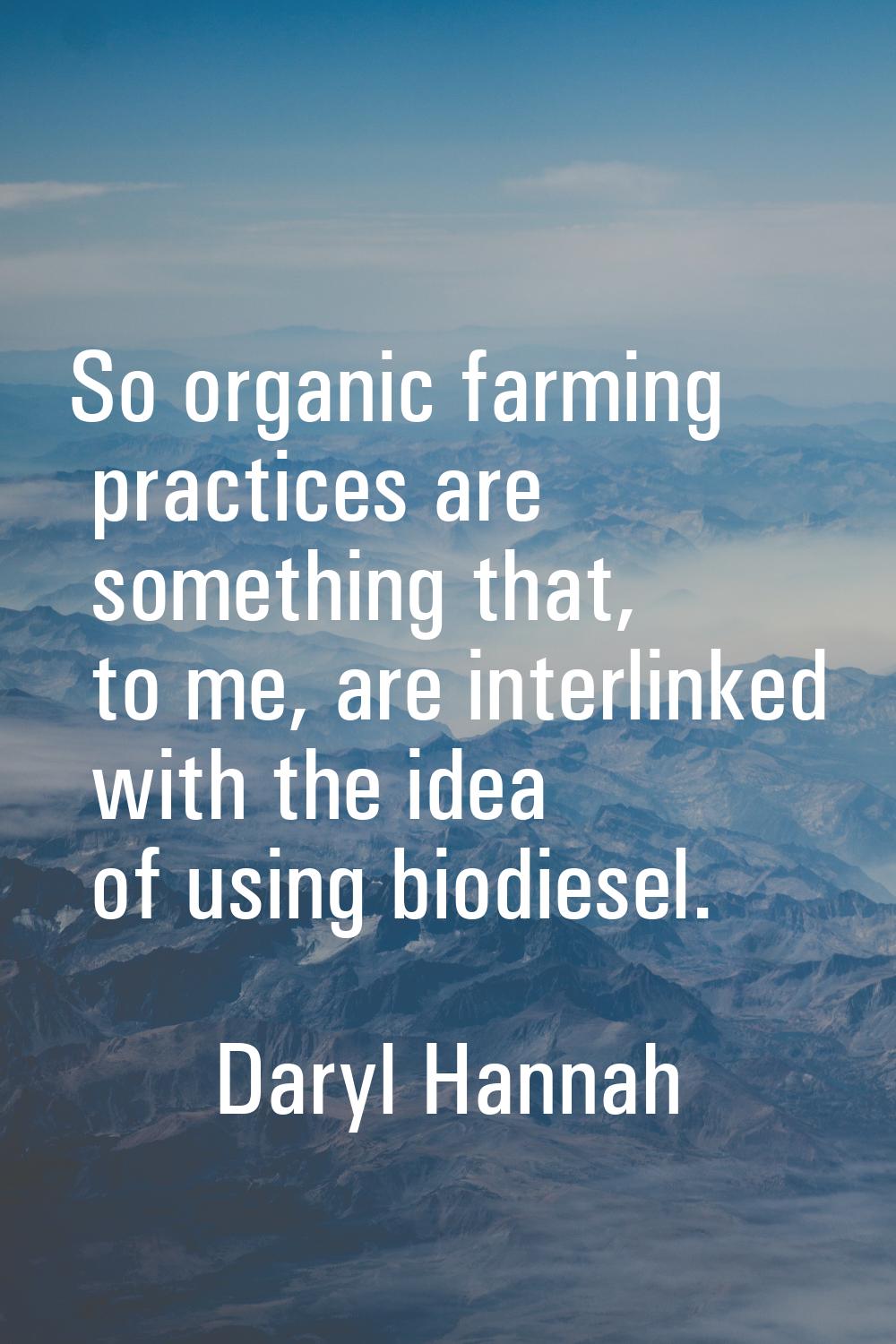 So organic farming practices are something that, to me, are interlinked with the idea of using biod