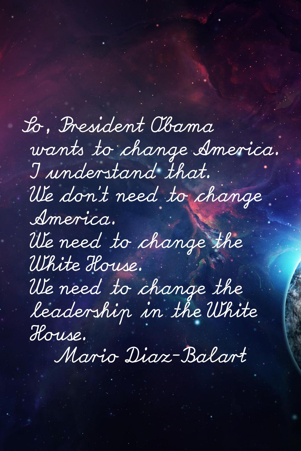 So, President Obama wants to change America. I understand that. We don't need to change America. We