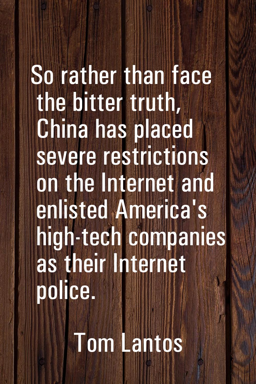 So rather than face the bitter truth, China has placed severe restrictions on the Internet and enli
