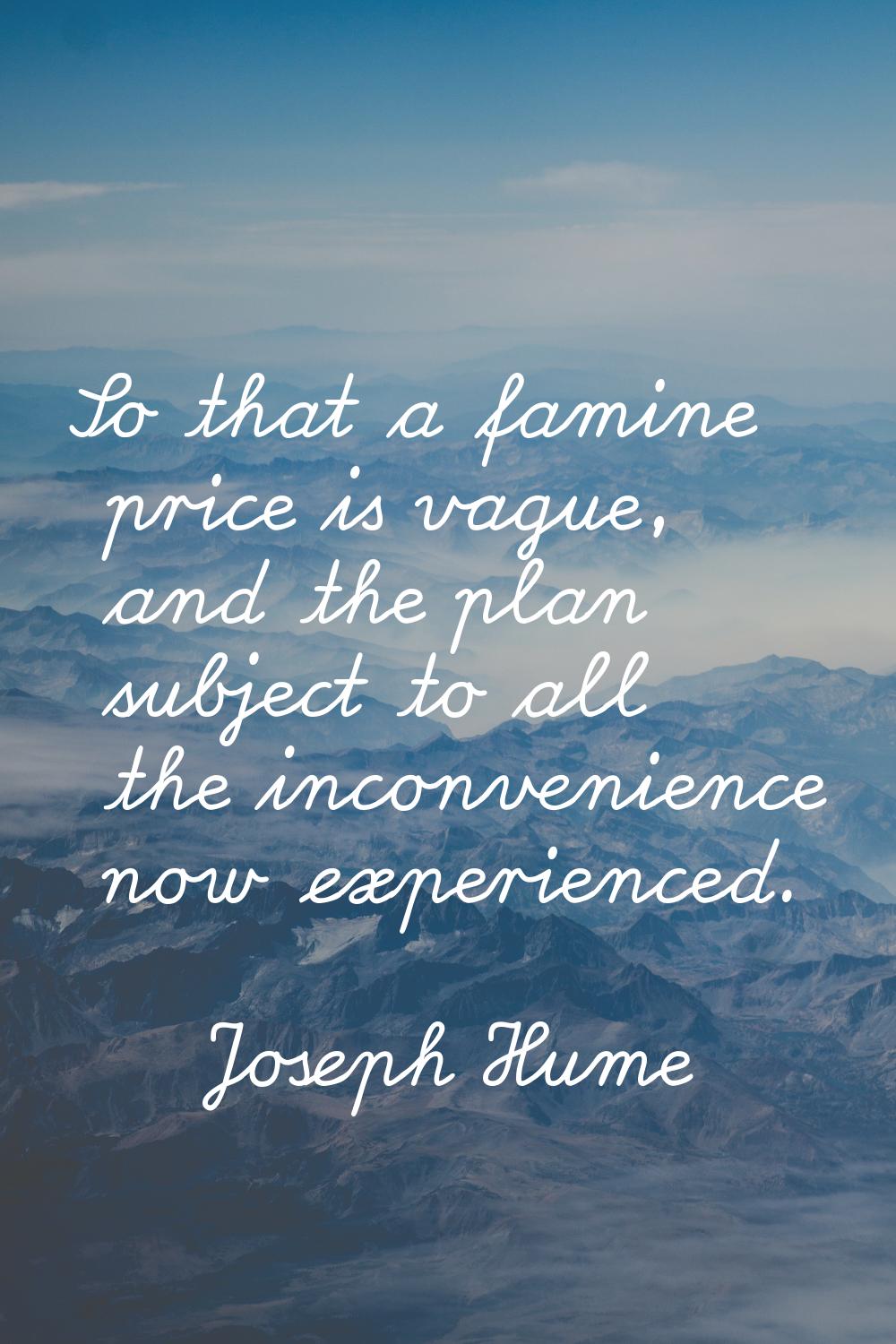 So that a famine price is vague, and the plan subject to all the inconvenience now experienced.