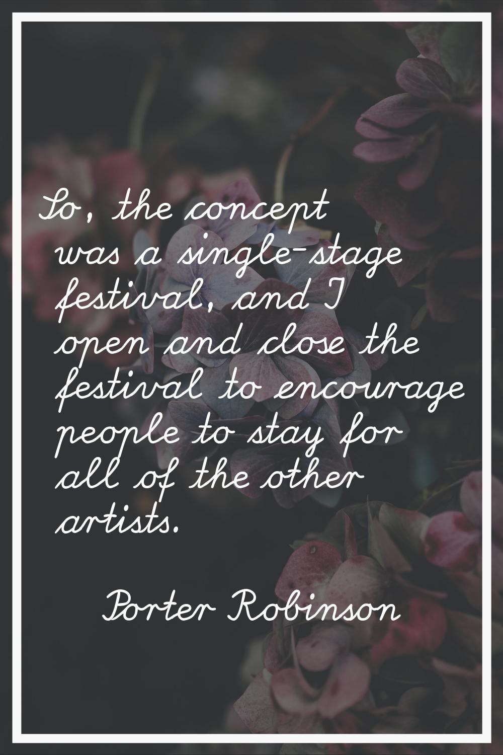 So, the concept was a single-stage festival, and I open and close the festival to encourage people 
