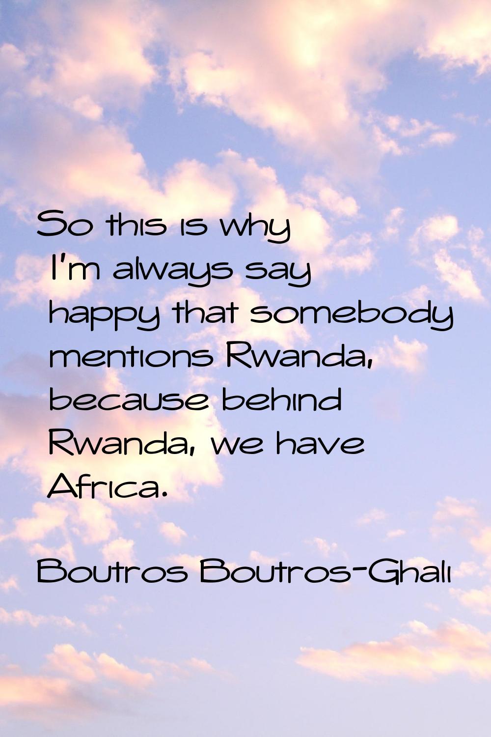 So this is why I'm always say happy that somebody mentions Rwanda, because behind Rwanda, we have A