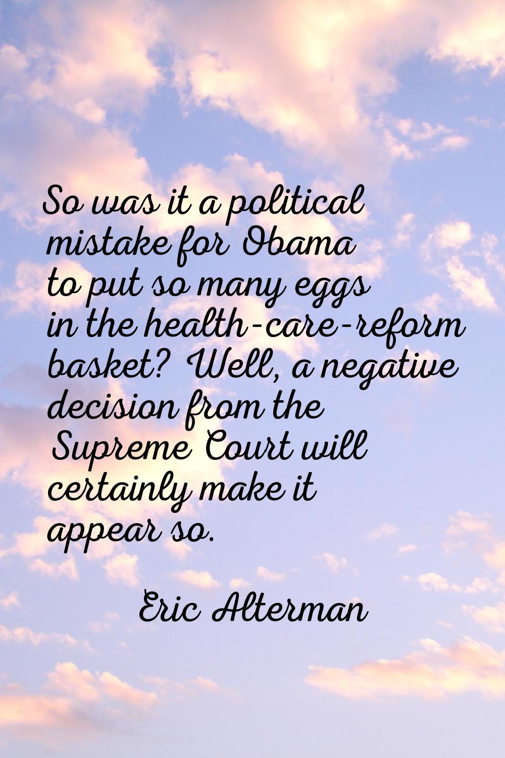 So was it a political mistake for Obama to put so many eggs in the health-care-reform basket? Well,