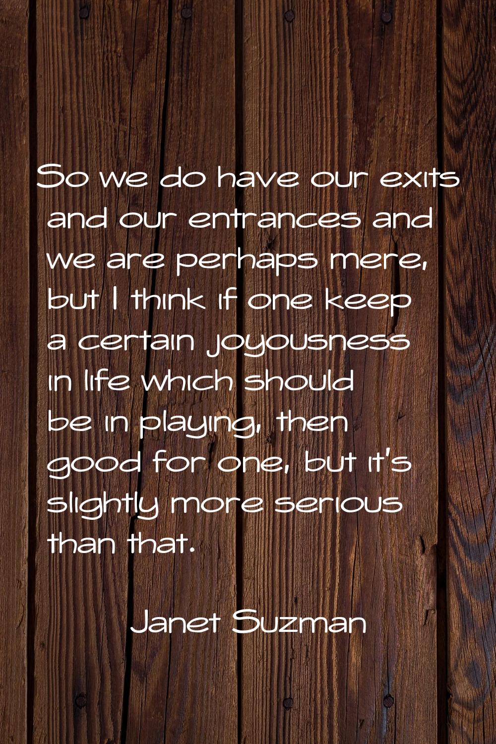 So we do have our exits and our entrances and we are perhaps mere, but I think if one keep a certai