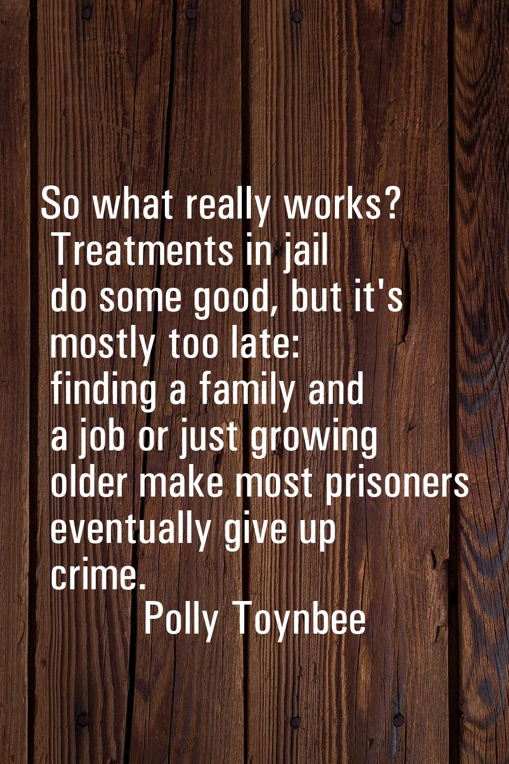 So what really works? Treatments in jail do some good, but it's mostly too late: finding a family a