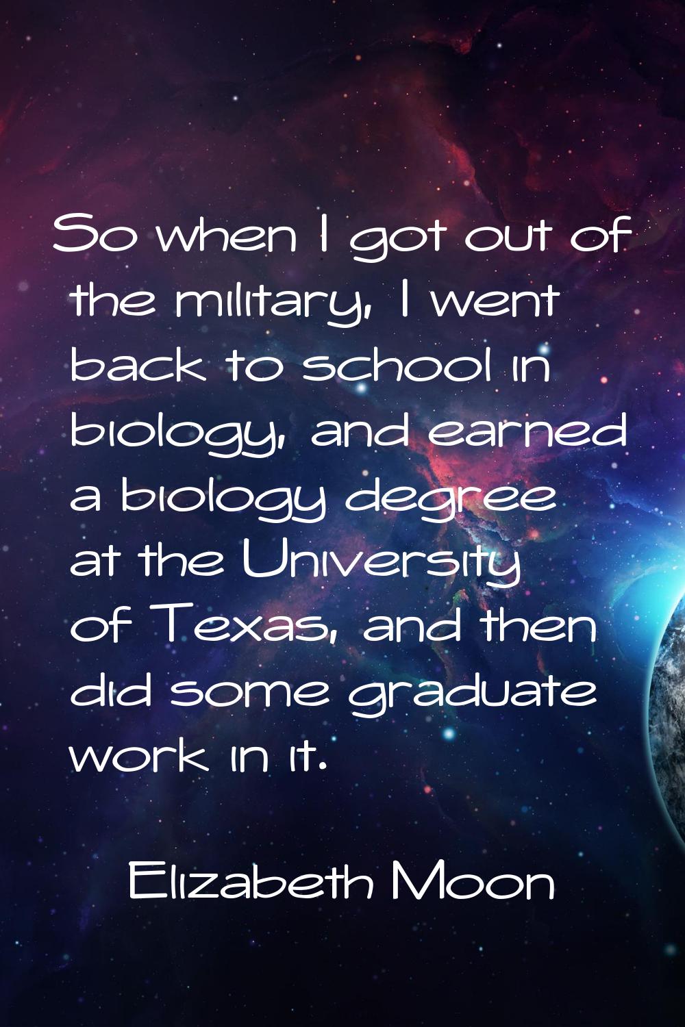 So when I got out of the military, I went back to school in biology, and earned a biology degree at
