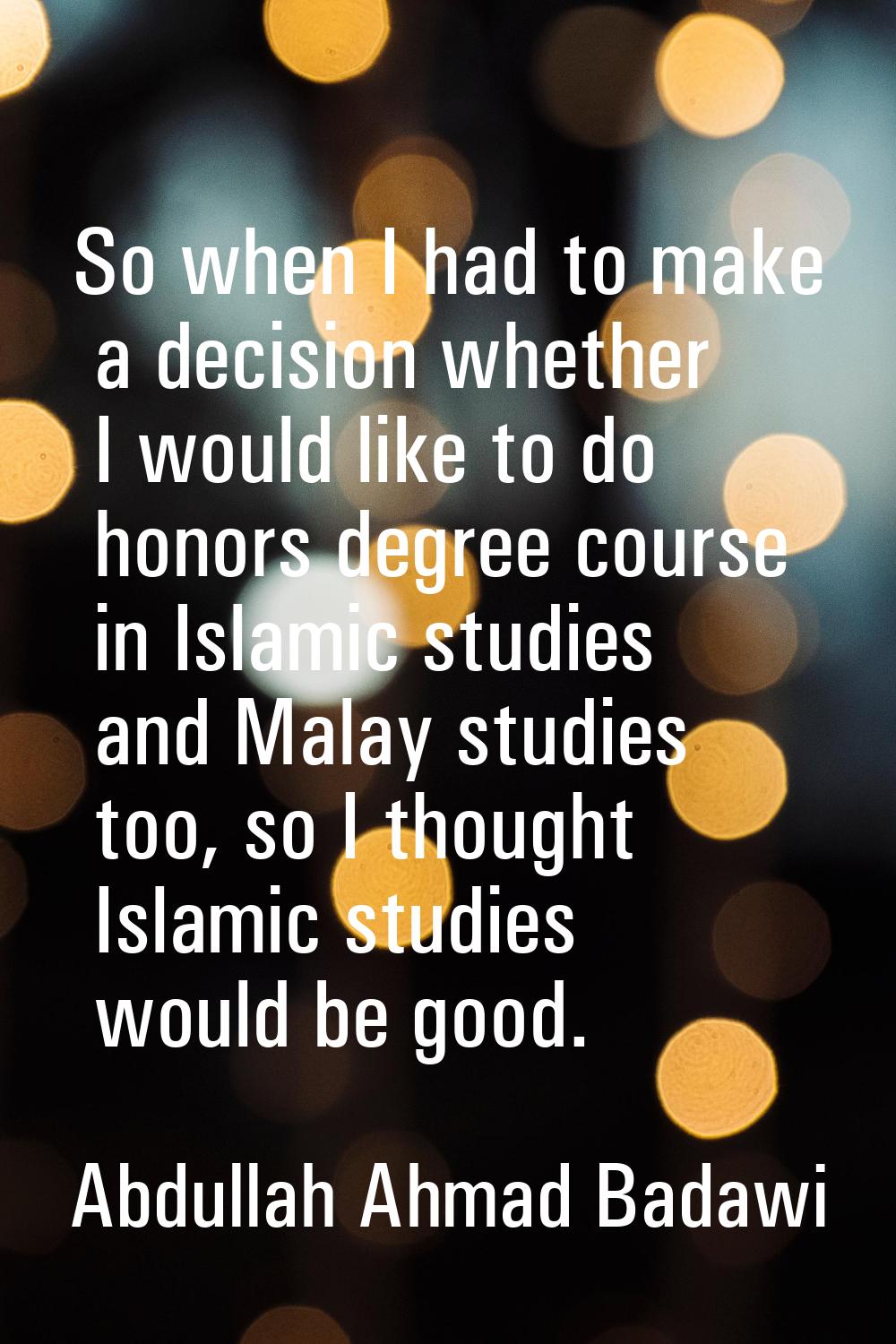 So when I had to make a decision whether I would like to do honors degree course in Islamic studies
