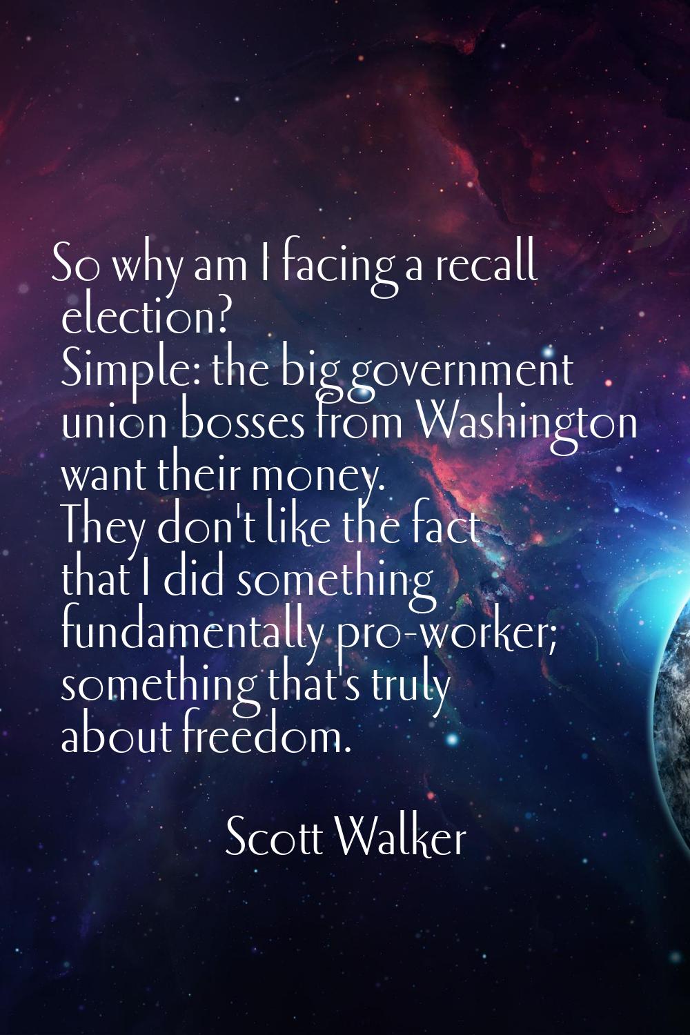 So why am I facing a recall election? Simple: the big government union bosses from Washington want 