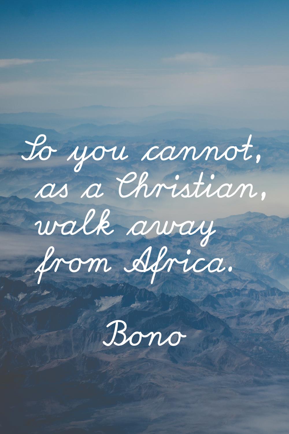 So you cannot, as a Christian, walk away from Africa.