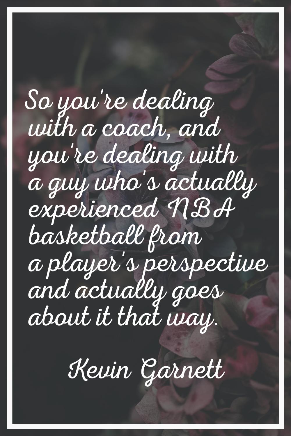 So you're dealing with a coach, and you're dealing with a guy who's actually experienced NBA basket