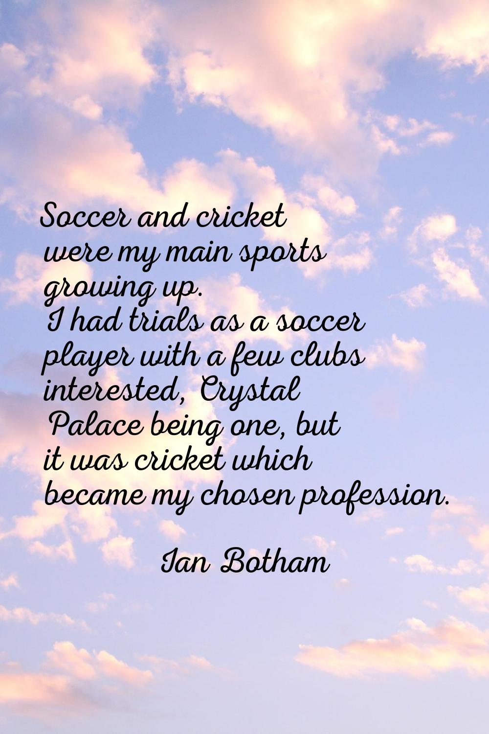 Soccer and cricket were my main sports growing up. I had trials as a soccer player with a few clubs