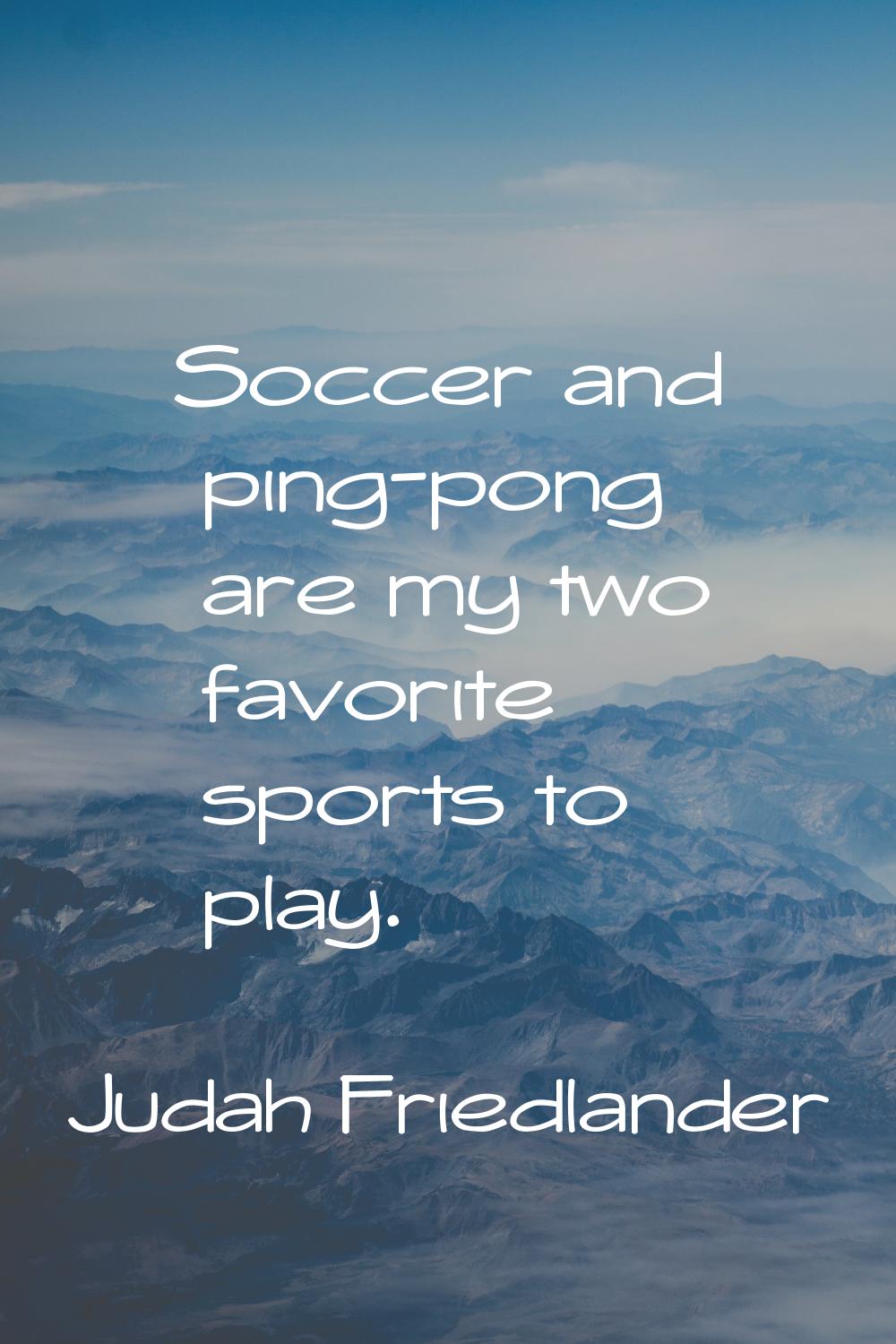 Soccer and ping-pong are my two favorite sports to play.
