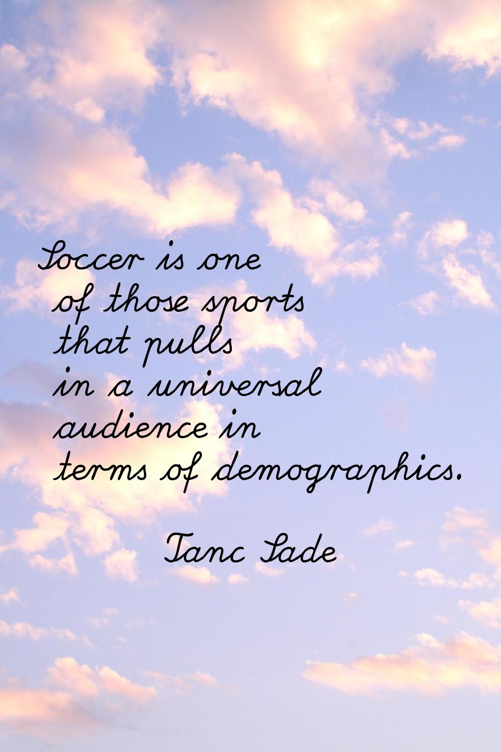 Soccer is one of those sports that pulls in a universal audience in terms of demographics.