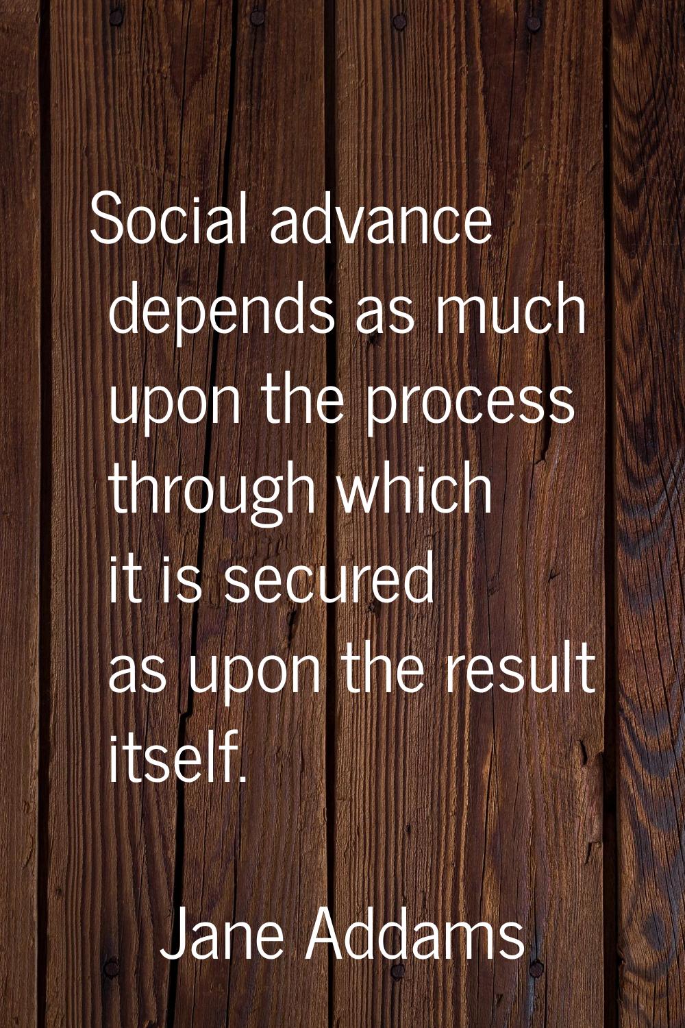 Social advance depends as much upon the process through which it is secured as upon the result itse