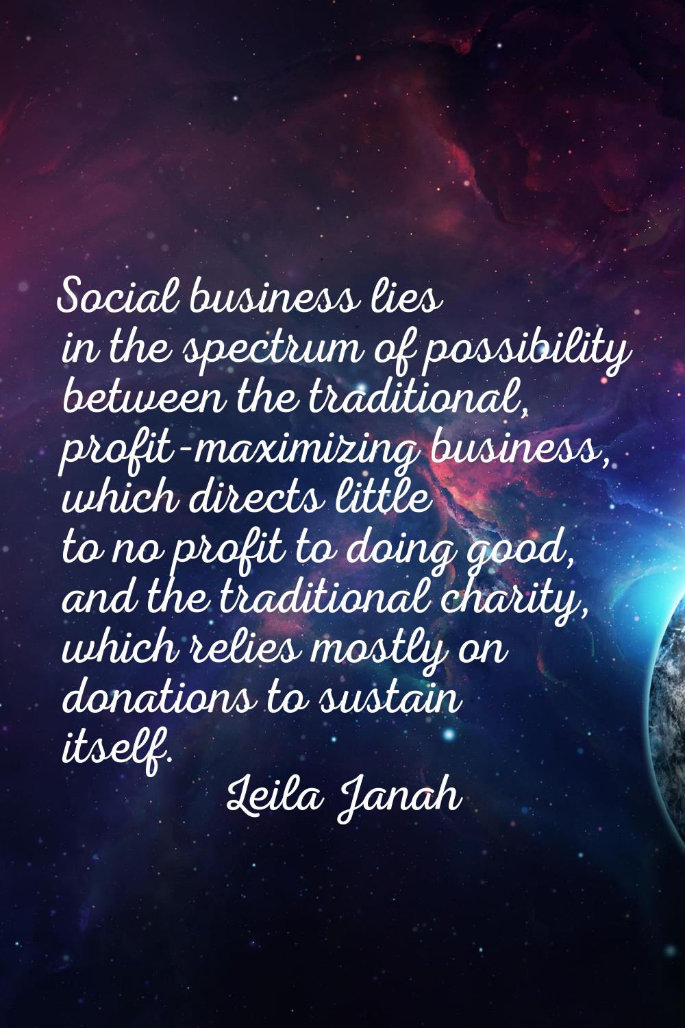 Social business lies in the spectrum of possibility between the traditional, profit-maximizing busi