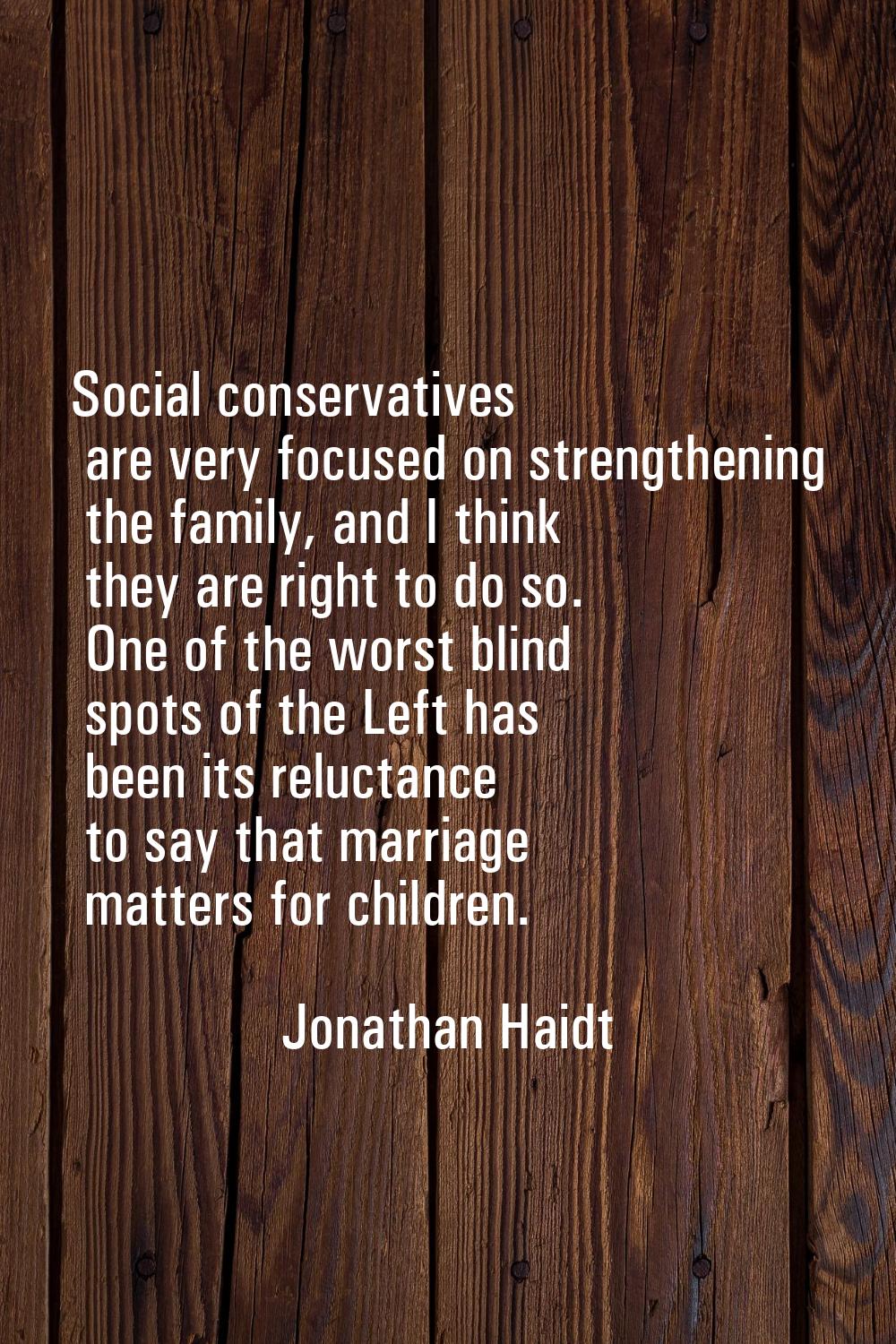 Social conservatives are very focused on strengthening the family, and I think they are right to do