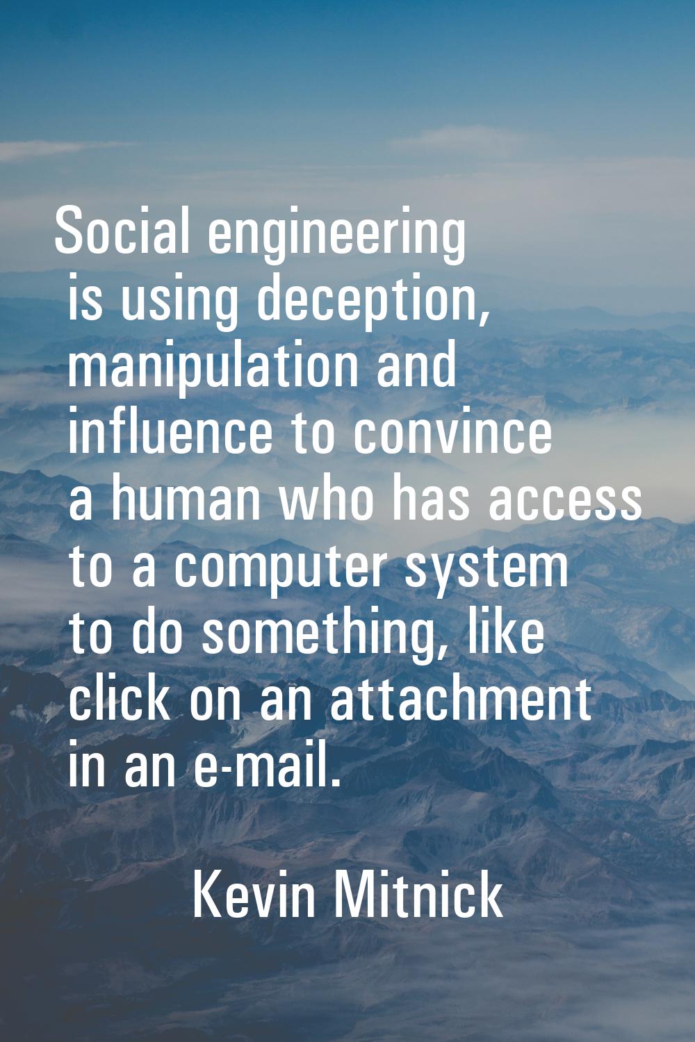 Social engineering is using deception, manipulation and influence to convince a human who has acces